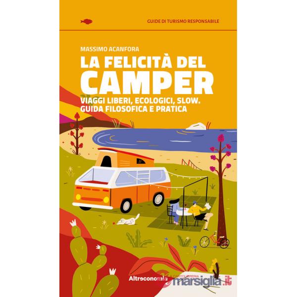 Felicità del camper. Viaggi liberi, ecologici, slow. Guida filosofica e pratica (La)