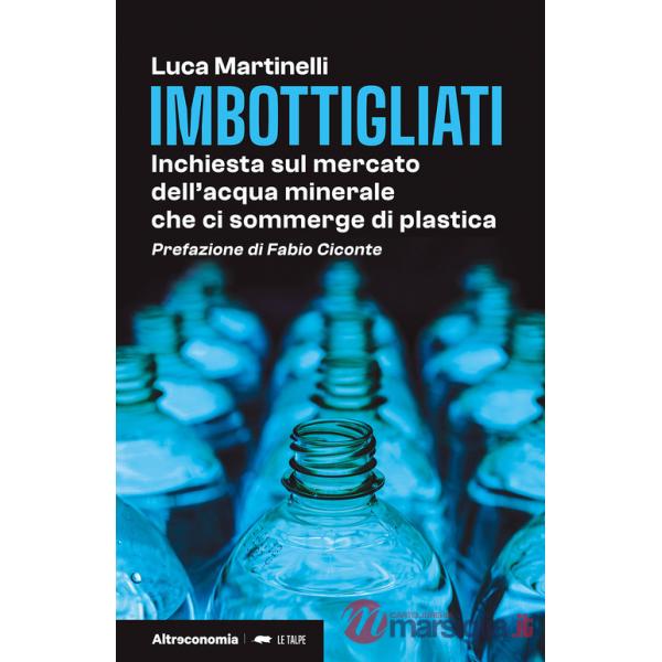Imbottigliati. Inchiesta sul mercato dell'acqua minerale che ci sommerge di plastica