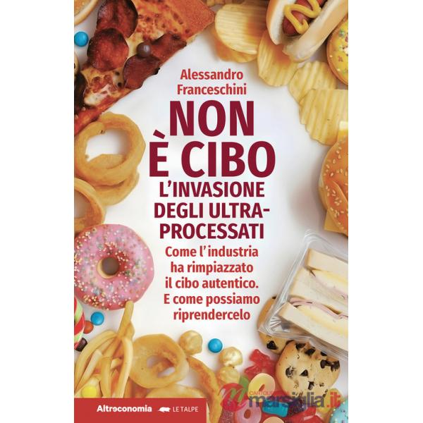 Non è cibo. L'invasione degli ultra-processati. Come l'industria ha rimpiazzato il cibo autentico e come possiamo riprendercelo