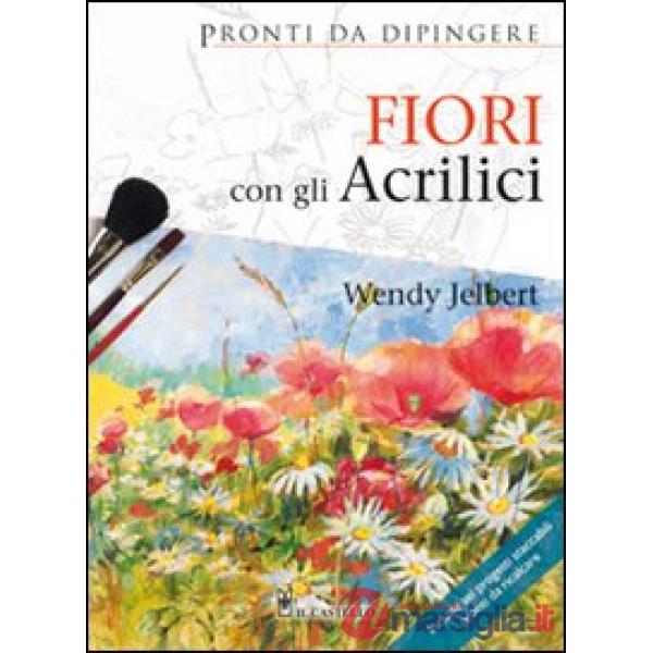 Fiori con gli acrilici. Ediz. illustrata