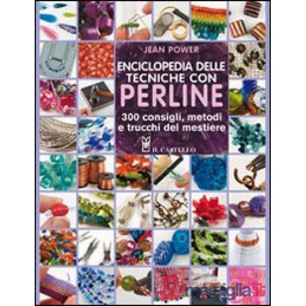 Enciclopedia delle tecniche con perline. 300 consigli, metodi e trucchi del mestiere