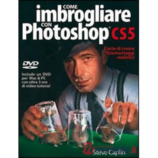 Come imbrogliare con Photoshop CS5. Con DVD
