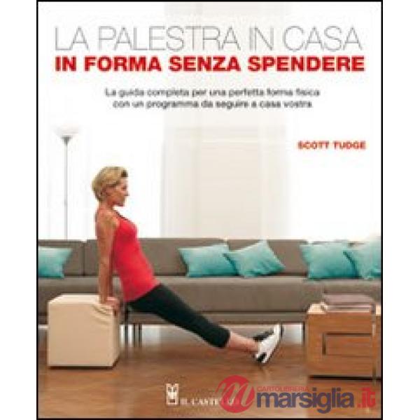 Palestra in casa. In forma senza spendere. La guida completa per una perfetta forma fisica con un programma da seguire a casa vo