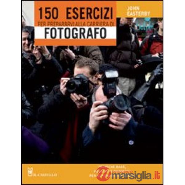 150 esercizi per prepararvi alla carriera di fotografo