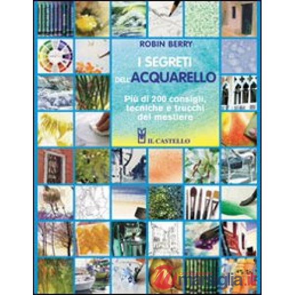 Segreti dell'acquarello. Più di 200 consigli, tecniche e trucchi del mestiere (I)