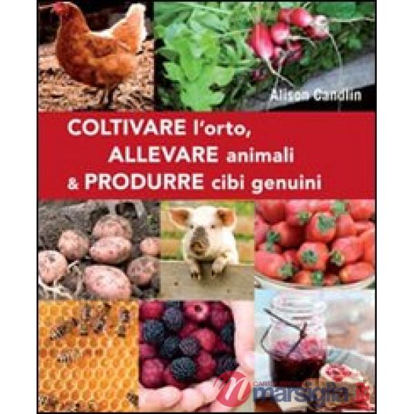 Coltivare l'orto, allevare animali & produrre cibi genuini