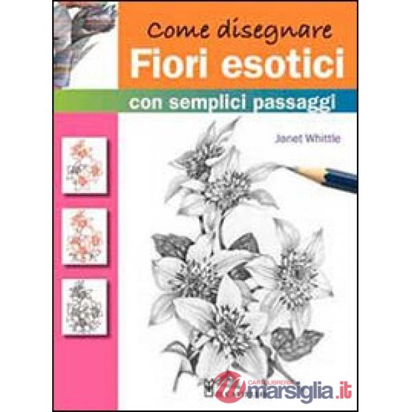 Come disegnare fiori esotici con semplici passaggi. Ediz. illustrata