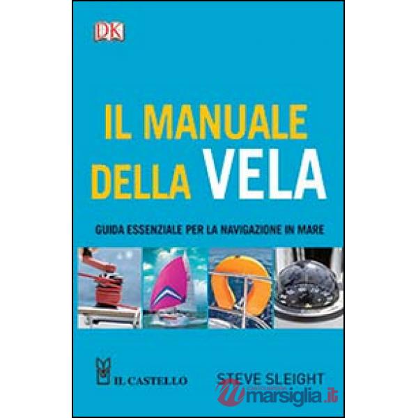 Manuale della vela. Guida essenziale per la navigazione in mare (Il)