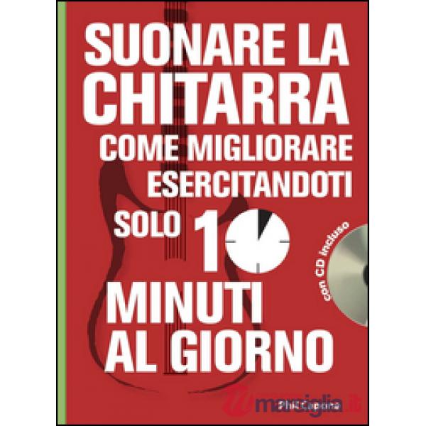 Suonare la chitarra. Come migliorare esercitandoti solo 10 minuti al giorno. Con CD Audio