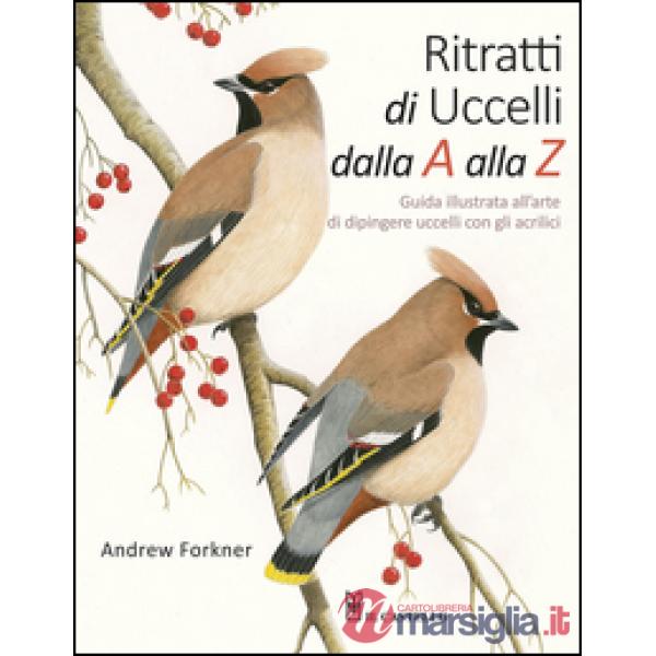 Ritratti di uccelli dalla A alla Z. Guida illustrata all'arte di dipingere uccelli con gli acrilici