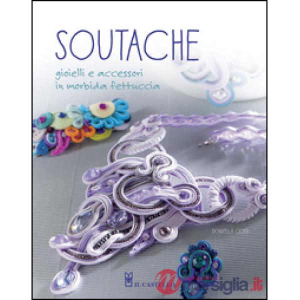 Soutache. Istruzioni passo passo per realizzare collane, orecchini, bracciali e tanto altro