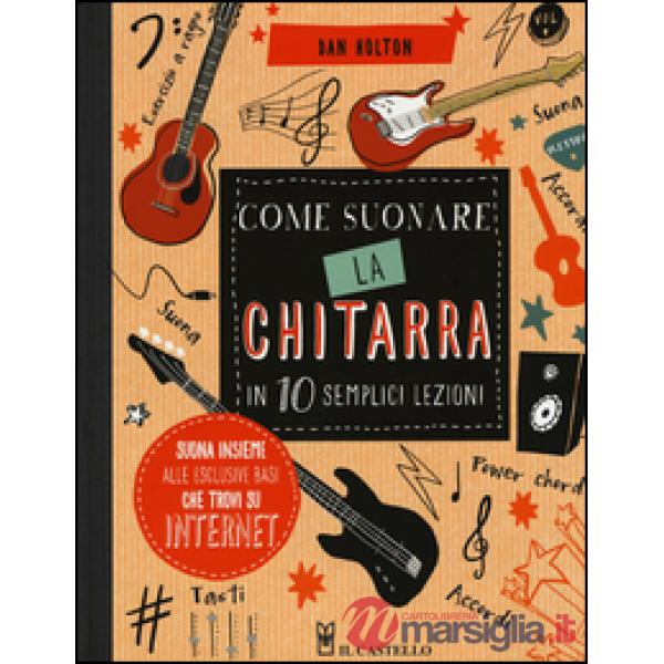 Come suonare la chitarra in 10 semplici lezioni. Ediz. illustrata