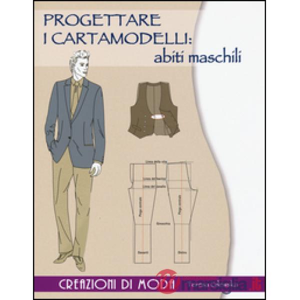 Progettare i cartamodelli: abiti maschili. Creazioni di moda. Ediz. illustrata