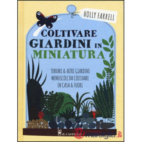 Coltivare giardini in minatura. Ediz. a colori