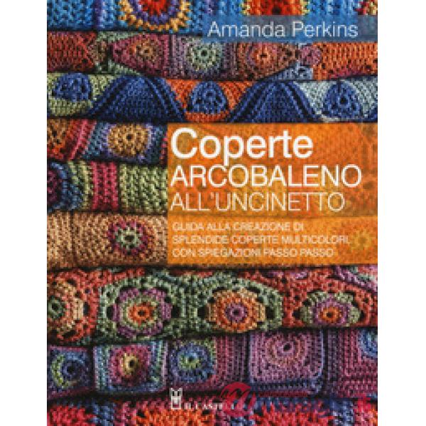 Coperte arcobaleno all'uncinetto. Guida alla creazione di splendide coperte multicolori, con spiegazioni passo passo. Ediz. a co