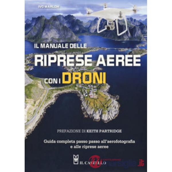 Manuale delle riprese aeree con i droni. Guida completa passo passo all'aerofotografia e alle riprese aeree. Ediz. a colori (Il)