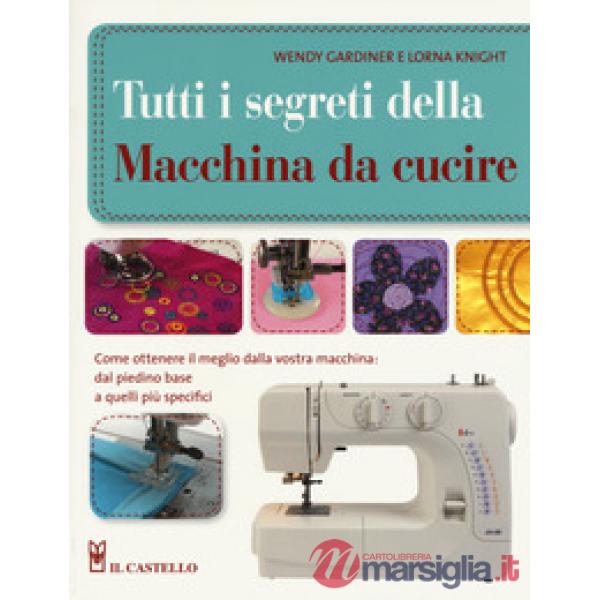 Tutti i segreti della macchina da cucire. Ediz. illustrata