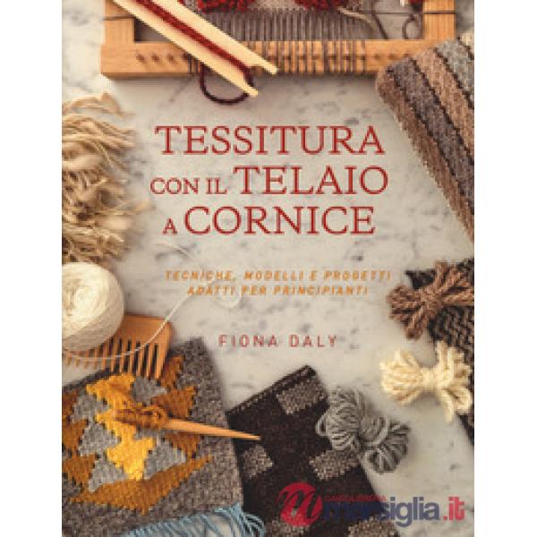 Tessitura con il telaio a cornice. Tecniche, modelli e progetti adatti per principianti