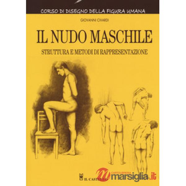 Nudo maschile. Struttura e metodi di rappresentazione. Corso di disegno della figura umana. Ediz. illustrata (Il)
