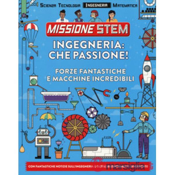 Ingegneria: che passione! Forze fantastiche e macchine incredibili. Missione Stem. Ediz. a colori