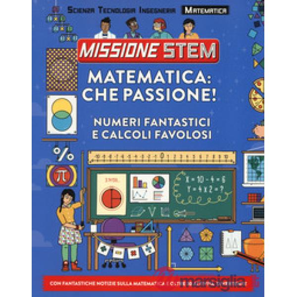 Matematica: che passione! Numeri fantastici e calcoli favolosi. Missione Stem. Ediz. a colori