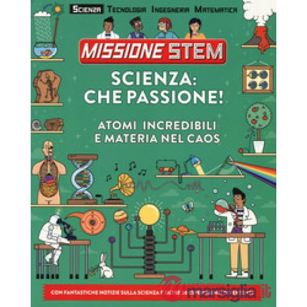 Scienza: che passione! Atomi incredibili e materia nel caos. Missione Stem. Ediz. a colori
