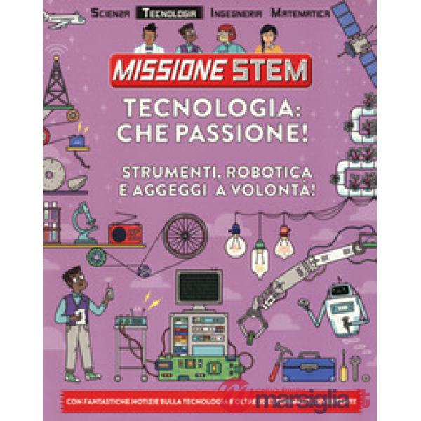 Tecnologia: che passione! Strumenti, robotica e aggeggi a volontà! Missione Stem. Ediz. a colori