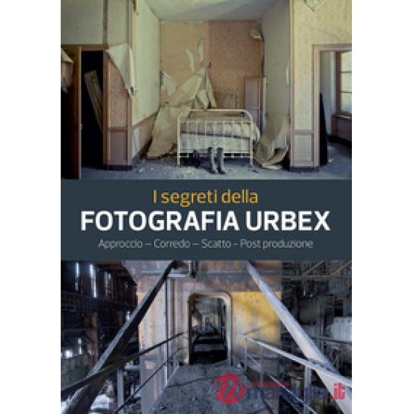 Segreti della fotografia urbex. Approccio, corredo, scatto, post produzione. Ediz. a colori (I)