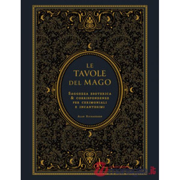 Tavole del mago. Saggezza esoterica e corrispondenze per cerimoniali e incantesimi (Le)