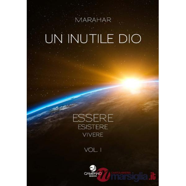 Inutile Dio. Essere, esistere, vivere (Un). Vol. 1