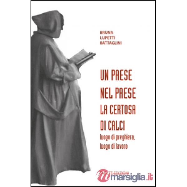 Paese nel paese. La Certosa di Calci, luogo di preghiera, luogo di lavoro (Un)