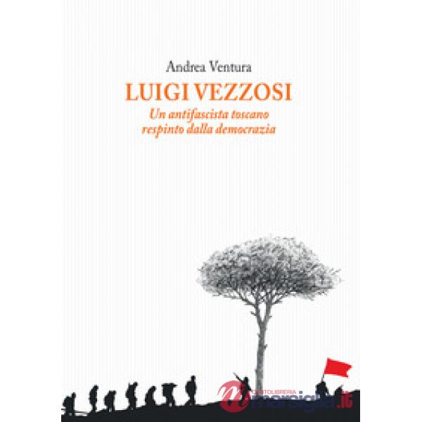 Luigi Vezzosi. Un antifascista toscano respinto dalla democrazia