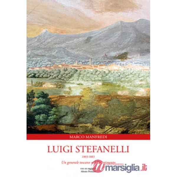 Luigi Stefanelli 1803-1883. Un generale toscano nel Risorgimento