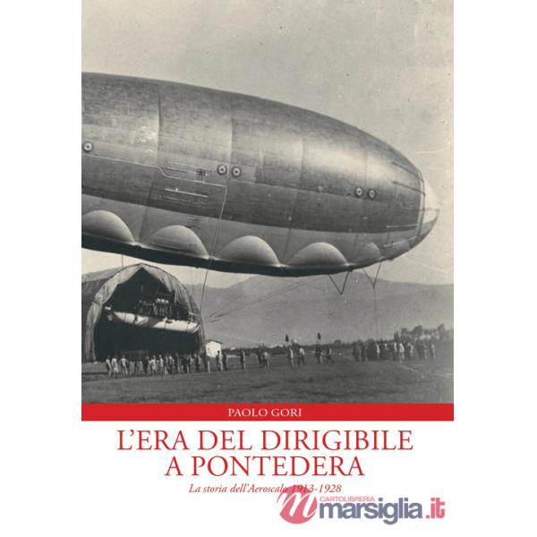 Era del dirigibile a Pontedera. La storia dell'Aeroscalo 1913-1928 (L')