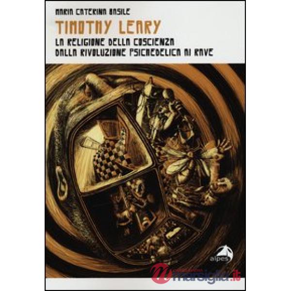 Timothy Leary. La religione della coscienza. Dalla rivoluzione psichedelica ai rave