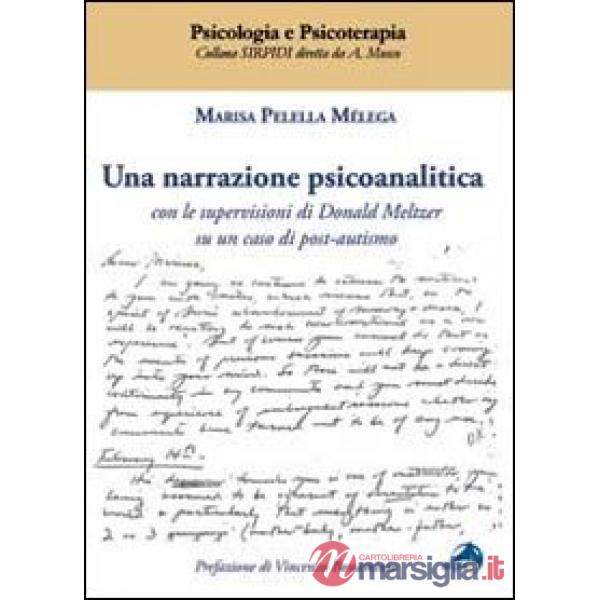 Narrazione psicoanalitica. Con le supervisioni di Donald Meltzer su un caso di p