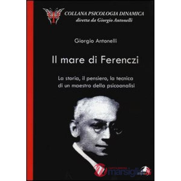 Mare di Ferenczi. La storia, il pensiero, la tecnica di un maestro della psicoan