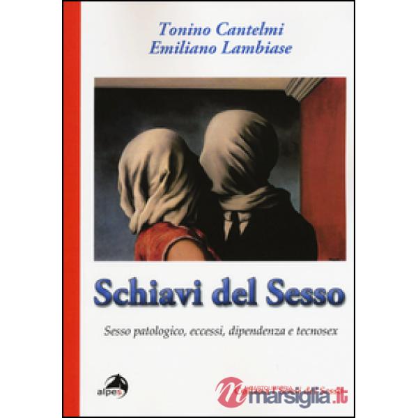 Schiavi del sesso. Sesso patologico, eccessi, dipendenza e tecnosex