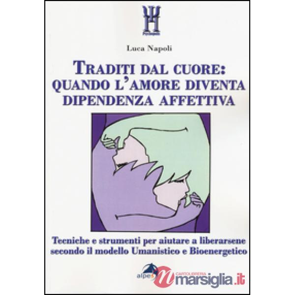 Traditi dal cuore: quando l'amore diventa dipendenza affettiva. Tecniche e strum