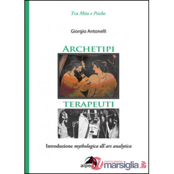 Archetipi terapeuti. Introduzione mythologica all'ars analytica