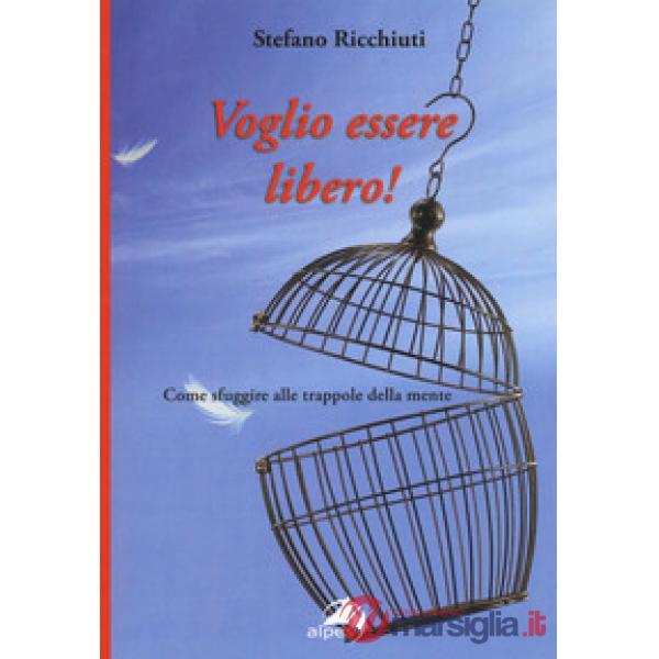 Voglio essere libero! Come sfuggire alle trappole della mente