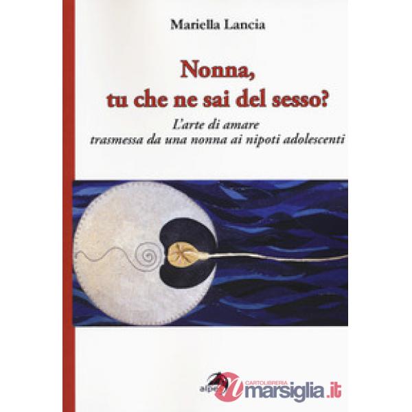 Nonna, tu che ne sai del sesso? L'arte di amare trasmessa da una nonna ai nipoti