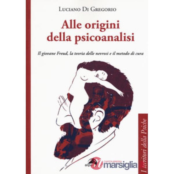 Alle origini della psicoanalisi. Il giovane Freud, la teoria delle nevrosi e il metodo di cura
