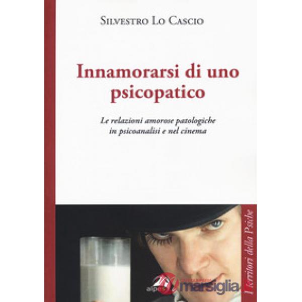 Innamorarsi di uno psicopatico. Le relazioni amorose patologiche in psicoanalisi