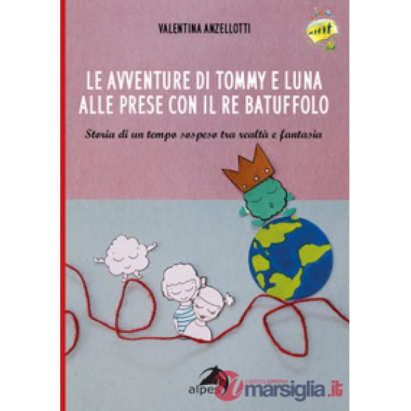 Avventure di Tommy e luna alle prese con re Batuffolo. Storia di un tempo sospeso tra realtà e fantasia. Ediz. illustrata (Le)