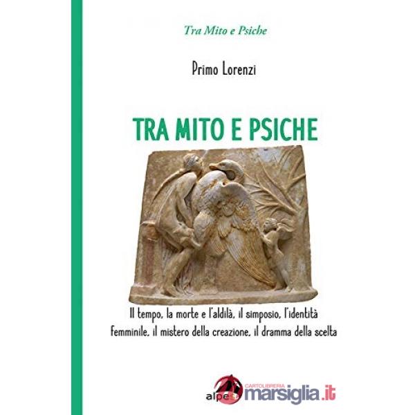Tra mito e psiche. Il tempo, la morte e l'aldilà, il simposio, l'identità femminile, il mistero della creazione, il dramma della