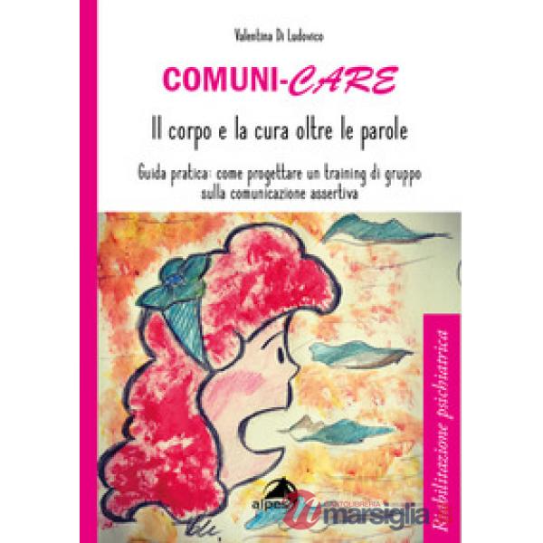 Comuni-care. Il corpo e la cura oltre le parole. Guida pratica: come progettare un training di gruppo sulla comunicazione assert