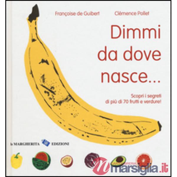 Dimmi da dove nasce... Scopri i segreti di più 70 frutti e verdure! Ediz. illustrata
