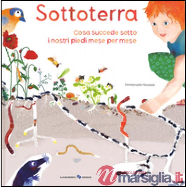 Sottoterra. Per conoscere cosa succede sotto i nostri piedi mese per mese. Ediz. illustrata