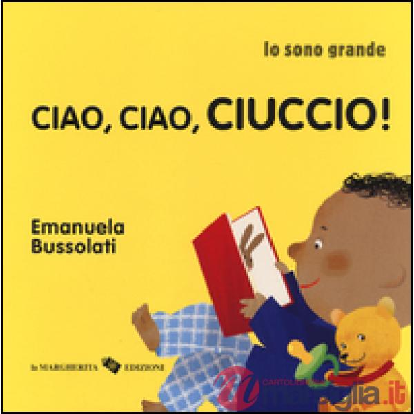 Ciao, ciao, ciuccio! Io sono grande. Ediz. a colori